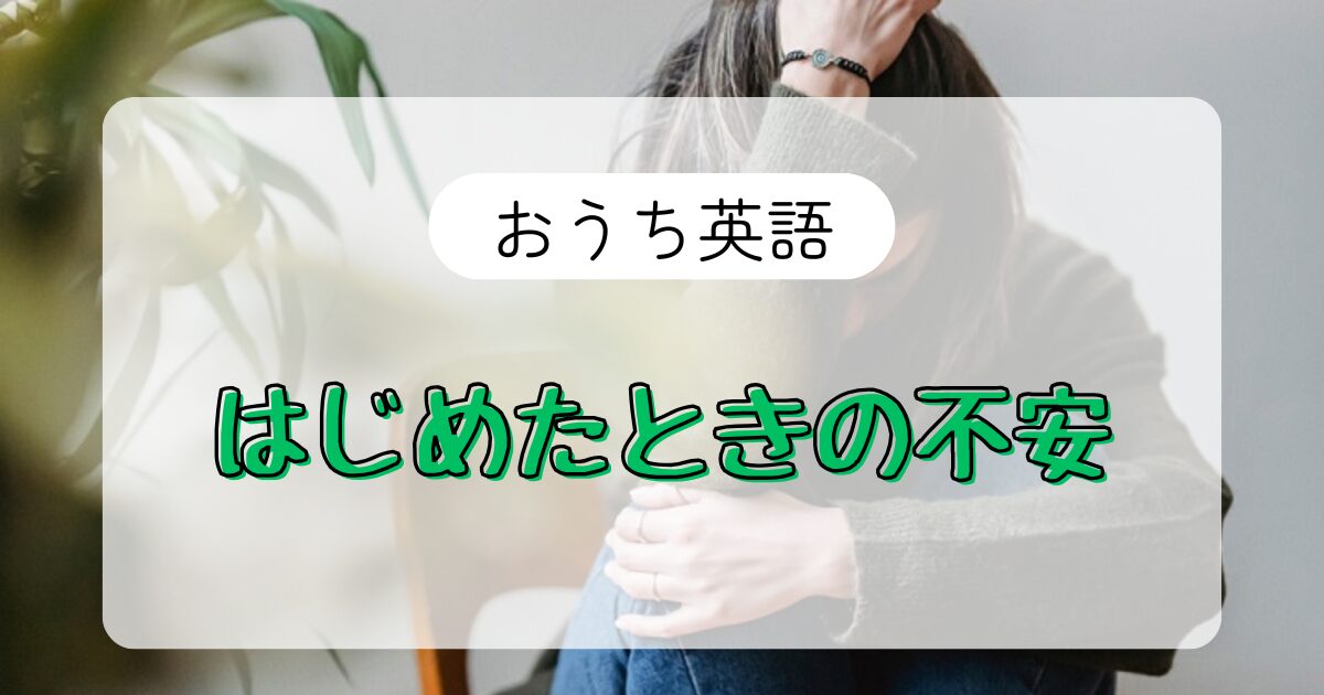 英語が苦手でも大丈夫？おうち英語で最初に感じた不安、全部まとめました