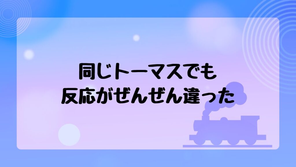 同じトーマスでも反応がぜんぜん違った