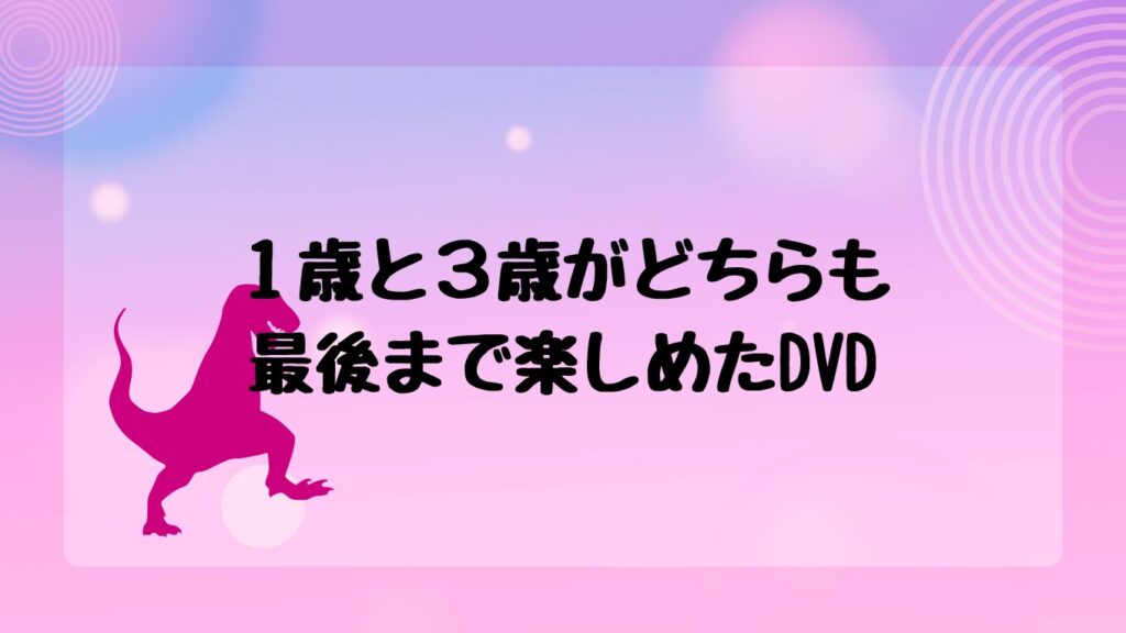 １歳と３歳がどちらも最後まで楽しめたDVD