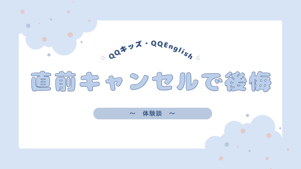 【体験談】QQキッズ・QQEnglish直前キャンセルで後悔した話